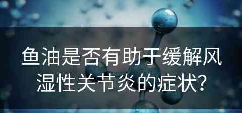 鱼油是否有助于缓解风湿性关节炎的症状？